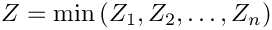 \[
     Z=\min{(Z_1,Z_2,\ldots,Z_n)}
\]