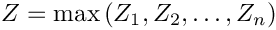 \[
     Z=\max{(Z_1,Z_2,\ldots,Z_n)}
\]