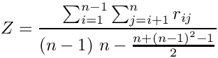 \[
       Z=\frac{\sum_{i = 1}^{n-1}\sum_{j=i+1}^{n}
r_{ij}}{\left(n-1\right)\,n-\frac{n+{\left(n-1\right)}^{2}-1}{2}}
  \]